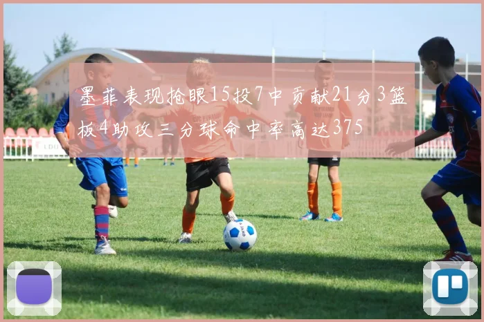 墨菲表现抢眼15投7中贡献21分3篮板4助攻三分球命中率高达375