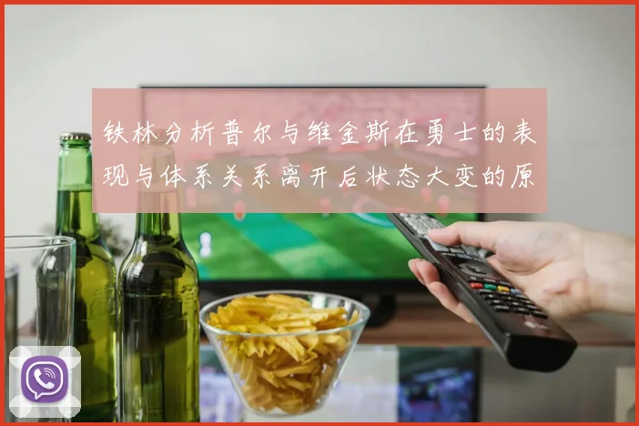 铁林分析普尔与维金斯在勇士的表现与体系关系离开后状态大变的原因