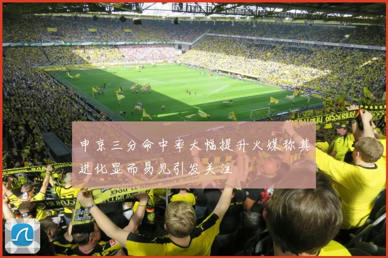 申京三分命中率大幅提升火媒称其进化显而易见引发关注