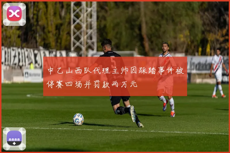 中乙山西队代理主帅因踩踏事件被停赛四场并罚款两万元