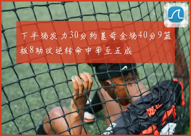 下半场发力30分约基奇全场40分9篮板8助攻逆转命中率至五成