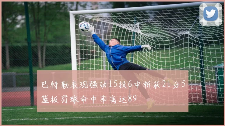 巴特勒表现强劲15投6中斩获21分5篮板罚球命中率高达89