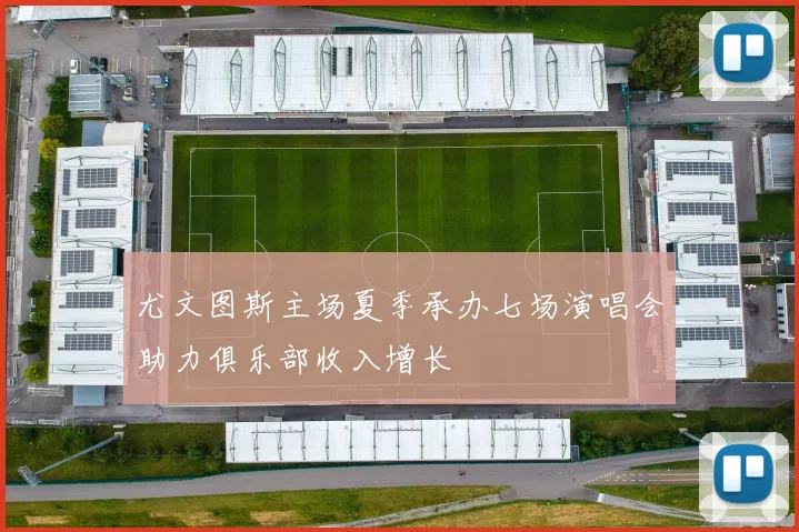 尤文图斯主场夏季承办七场演唱会助力俱乐部收入增长