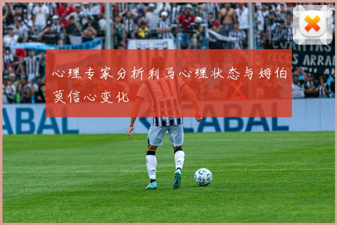 心理专家分析利马心理状态与姆伯莫信心变化