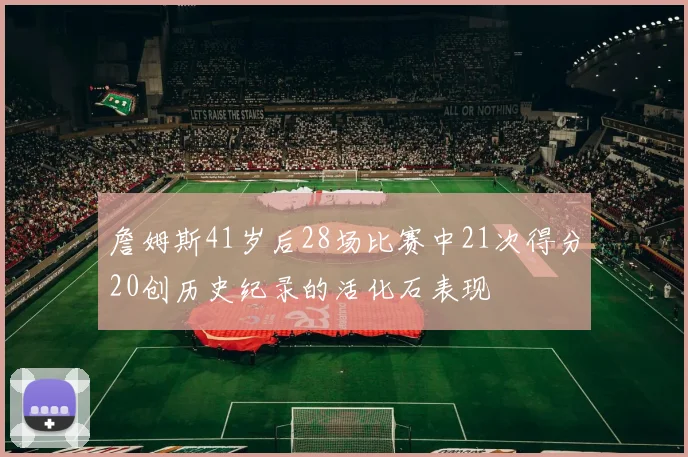 詹姆斯41岁后28场比赛中21次得分20创历史纪录的活化石表现