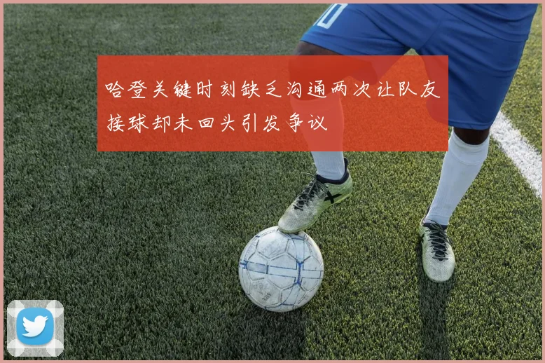 哈登关键时刻缺乏沟通两次让队友接球却未回头引发争议