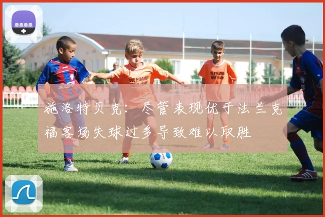 施洛特贝克：尽管表现优于法兰克福客场失球过多导致难以取胜