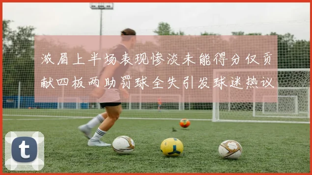 浓眉上半场表现惨淡未能得分仅贡献四板两助罚球全失引发球迷热议
