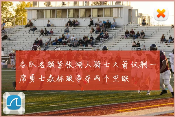 各队名额紧张湖人骑士火箭仅剩一席勇士森林狼争夺两个空缺