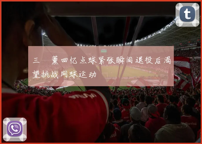 三笘薰回忆点球紧张瞬间退役后渴望挑战网球运动