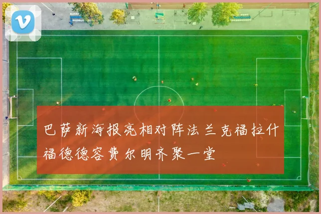 巴萨新海报亮相对阵法兰克福拉什福德德容费尔明齐聚一堂