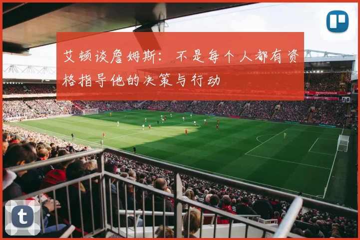 艾顿谈詹姆斯：不是每个人都有资格指导他的决策与行动