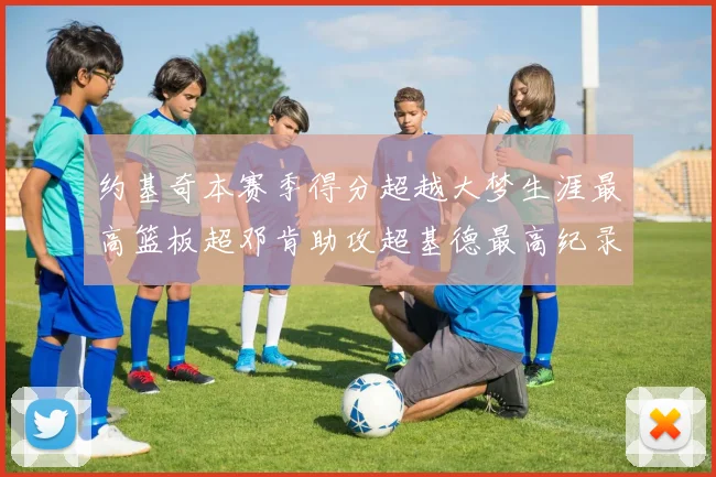 约基奇本赛季得分超越大梦生涯最高篮板超邓肯助攻超基德最高纪录