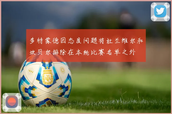 多特蒙德因态度问题将杜兰维尔和坎贝尔排除在本轮比赛名单之外