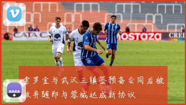 索罗金与武汉三镇签预备合同后被放弃随即与蓉城达成新协议